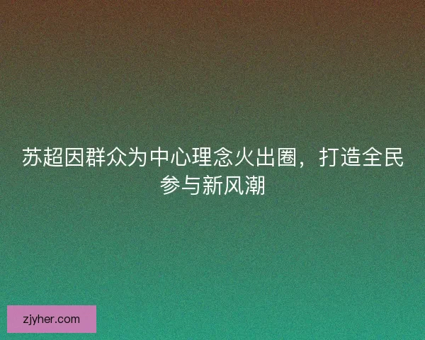 苏超因群众为中心理念火出圈，打造全民参与新风潮